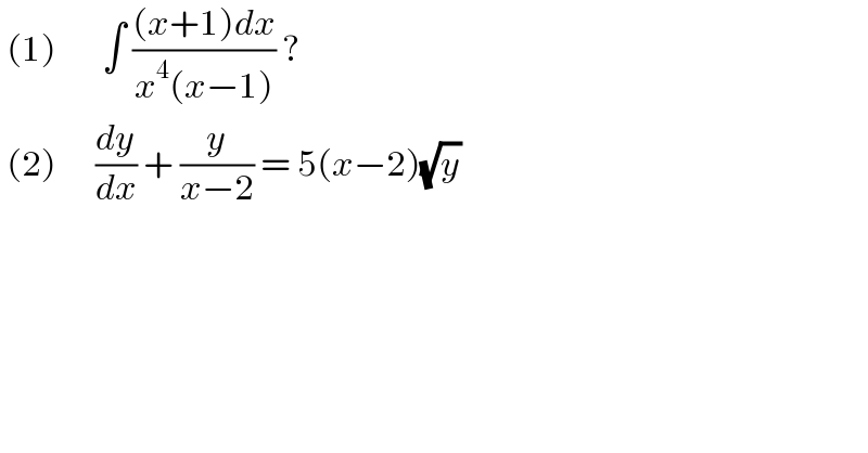  (1)       ∫ (((x+1)dx)/(x^4 (x−1))) ?    (2)      (dy/dx) + (y/(x−2)) = 5(x−2)(√y)   