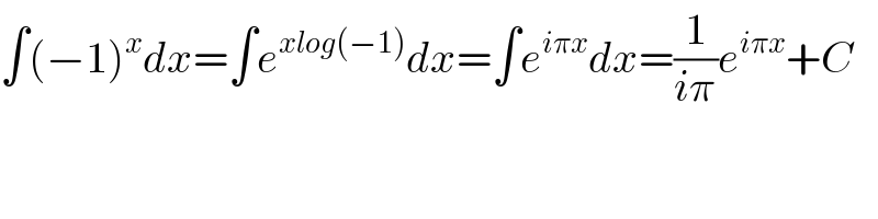 ∫(−1)^x dx=∫e^(xlog(−1)) dx=∫e^(iπx) dx=(1/(iπ))e^(iπx) +C  