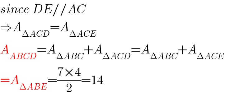 since DE//AC  ⇒A_(ΔACD) =A_(ΔACE)   A_(ABCD) =A_(ΔABC) +A_(ΔACD) =A_(ΔABC) +A_(ΔACE)   =A_(ΔABE) =((7×4)/2)=14  