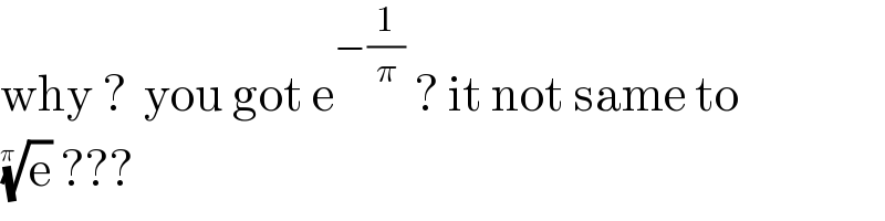 why ?  you got e^(−(1/π))  ? it not same to   (e)^(1/(π ))  ???  