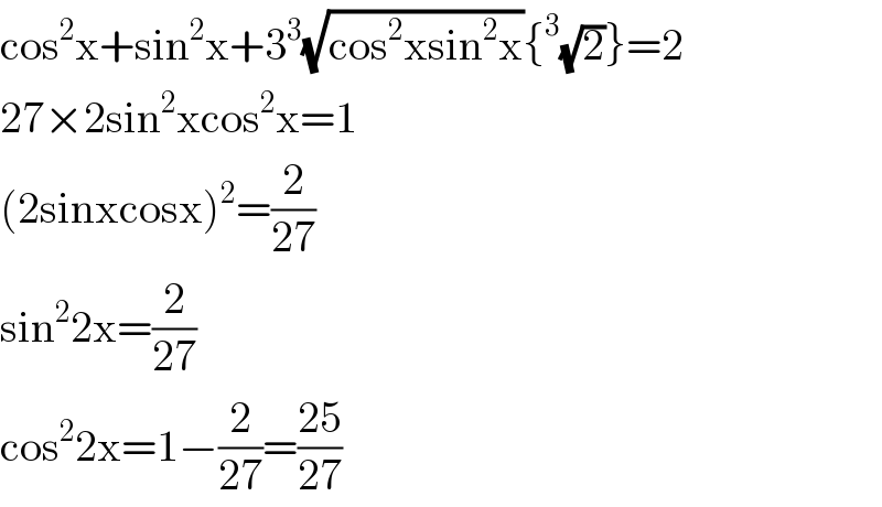 cos^2 x+sin^2 x+3^3 (√(cos^2 xsin^2 x)){^3 (√2)}=2  27×2sin^2 xcos^2 x=1  (2sinxcosx)^2 =(2/(27))  sin^2 2x=(2/(27))  cos^2 2x=1−(2/(27))=((25)/(27))  