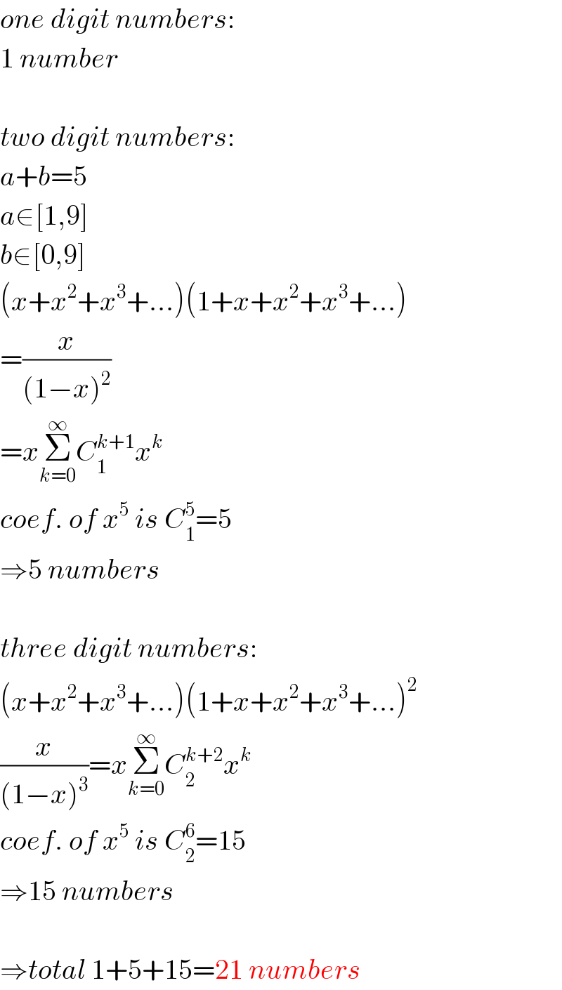 one digit numbers:  1 number    two digit numbers:  a+b=5  a∈[1,9]  b∈[0,9]  (x+x^2 +x^3 +...)(1+x+x^2 +x^3 +...)  =(x/((1−x)^2 ))  =xΣ_(k=0) ^∞ C_1 ^(k+1) x^k   coef. of x^5  is C_1 ^5 =5  ⇒5 numbers    three digit numbers:  (x+x^2 +x^3 +...)(1+x+x^2 +x^3 +...)^2   (x/((1−x)^3 ))=xΣ_(k=0) ^∞ C_2 ^(k+2) x^k   coef. of x^5  is C_2 ^6 =15  ⇒15 numbers    ⇒total 1+5+15=21 numbers  