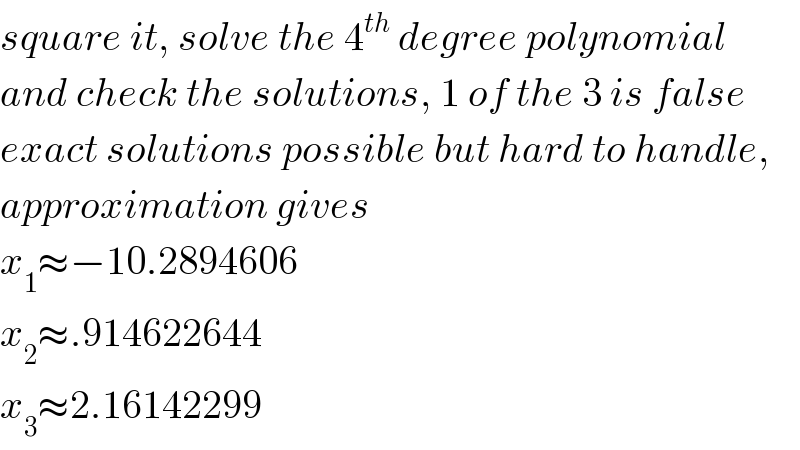 square it, solve the 4^(th)  degree polynomial  and check the solutions, 1 of the 3 is false  exact solutions possible but hard to handle,  approximation gives  x_1 ≈−10.2894606  x_2 ≈.914622644  x_3 ≈2.16142299  