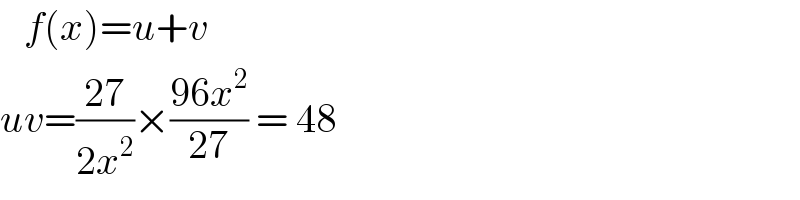    f(x)=u+v  uv=((27)/(2x^2 ))×((96x^2 )/(27)) = 48  