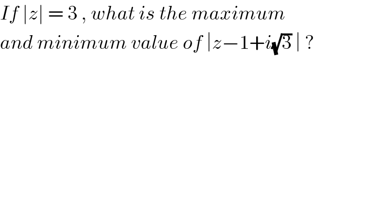 If ∣z∣ = 3 , what is the maximum  and minimum value of ∣z−1+i(√3) ∣ ?  
