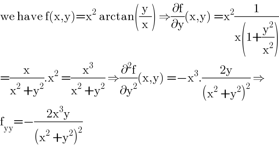 we have f(x,y)=x^2  arctan((y/x)) ⇒(∂f/∂y)(x,y) =x^2 (1/(x(1+(y^2 /x^2 ))))  =(x/(x^2  +y^2 )).x^2  =(x^3 /(x^2  +y^2 )) ⇒(∂^2 f/∂y^2 )(x,y) =−x^3 .((2y)/((x^2  +y^2 )^2 )) ⇒  f_(yy) =−((2x^3 y)/((x^2  +y^2 )^2 ))  
