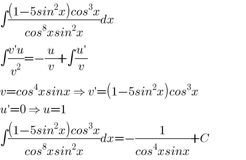 ∫(((1−5sin^2 x)cos^3 x)/(cos^8 xsin^2 x))dx  ∫((v′u)/v^2 )=−(u/v)+∫((u′)/v)  v=cos^4 xsinx ⇒ v′=(1−5sin^2 x)cos^3 x  u′=0 ⇒ u=1  ∫(((1−5sin^2 x)cos^3 x)/(cos^8 xsin^2 x))dx=−(1/(cos^4 xsinx))+C  