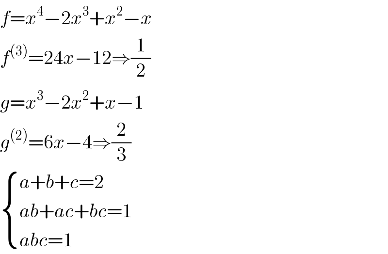 f=x^4 −2x^3 +x^2 −x  f^((3)) =24x−12⇒(1/2)  g=x^3 −2x^2 +x−1  g^((2)) =6x−4⇒(2/3)   { ((a+b+c=2)),((ab+ac+bc=1)),((abc=1)) :}  