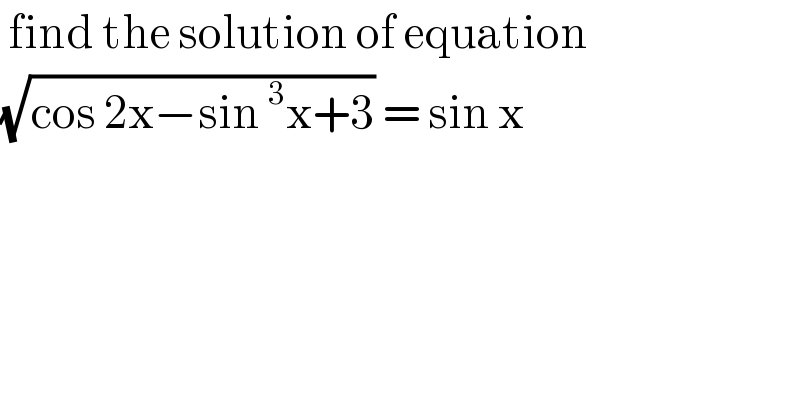  find the solution of equation   (√(cos 2x−sin^3 x+3)) = sin x   