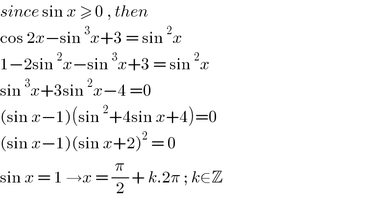 since sin x ≥ 0 , then   cos 2x−sin^3 x+3 = sin^2 x  1−2sin^2 x−sin^3 x+3 = sin^2 x  sin^3 x+3sin^2 x−4 =0  (sin x−1)(sin^2 +4sin x+4)=0  (sin x−1)(sin x+2)^2  = 0  sin x = 1 →x = (π/2) + k.2π ; k∈Z  