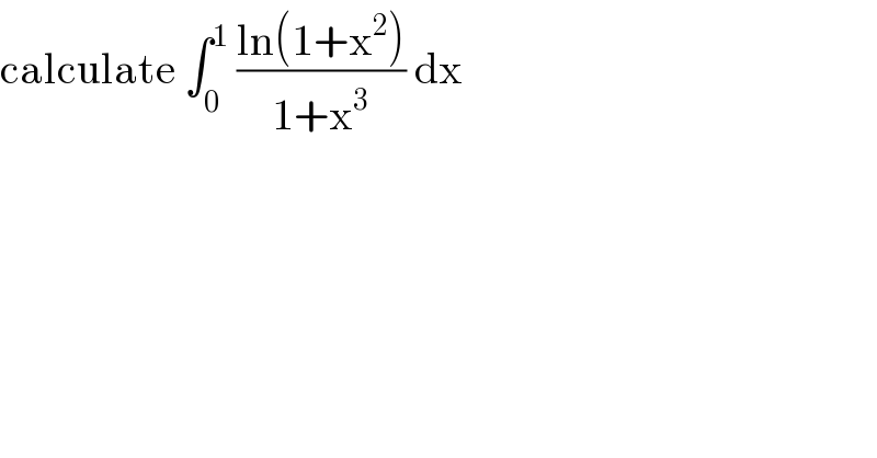 calculate ∫_0 ^1  ((ln(1+x^2 ))/(1+x^3 )) dx  