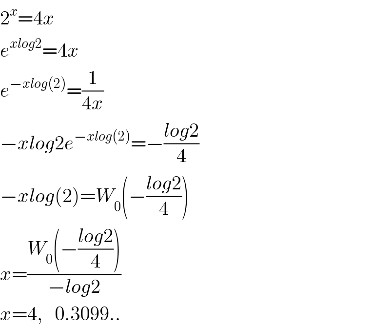 2^x =4x  e^(xlog2) =4x  e^(−xlog(2)) =(1/(4x))  −xlog2e^(−xlog(2)) =−((log2)/4)  −xlog(2)=W_0 (−((log2)/4))  x=((W_0 (−((log2)/4)))/(−log2))  x=4,   0.3099..  