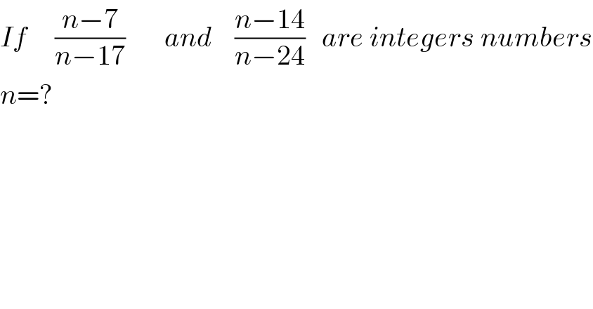 If     ((n−7)/(n−17))       and    ((n−14)/(n−24))   are integers numbers  n=?  
