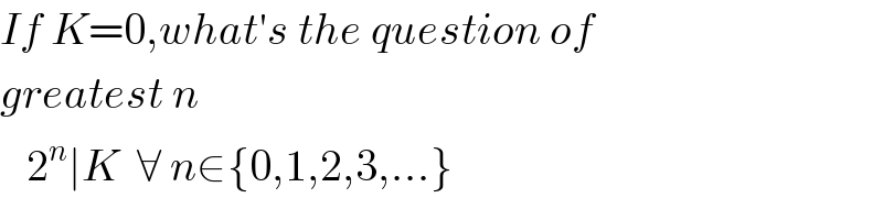 If K=0,what′s the question of  greatest n     2^n ∣K  ∀ n∈{0,1,2,3,...}  