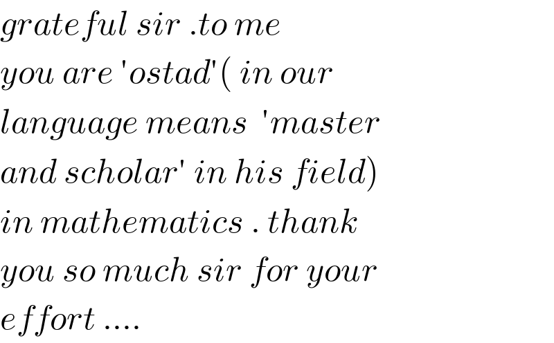 grateful sir .to me   you are ′ostad′( in our  language means  ′master  and scholar′ in his field)  in mathematics . thank  you so much sir for your  effort ....  