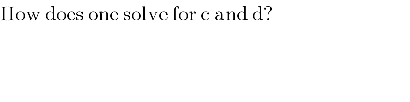How does one solve for c and d?  