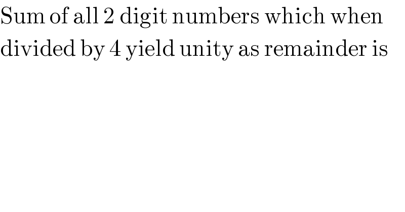 Sum of all 2 digit numbers which when  divided by 4 yield unity as remainder is  