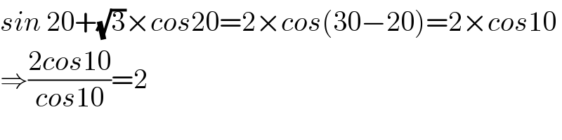 sin 20+(√3)×cos20=2×cos(30−20)=2×cos10  ⇒((2cos10)/(cos10))=2  