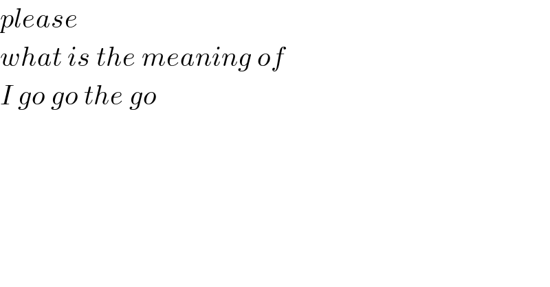 please  what is the meaning of  I go go the go  