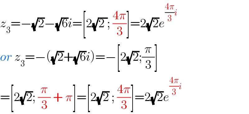 z_3 =−(√2)−(√6)i=[2(√(2 )); ((4π)/3)]=2(√2)e^(((4π)/3)i)   or z_3 =−((√2)+(√6)i)=−[2(√2);(π/3)]  =[2(√2); (π/3) + π]=[2(√2) ; ((4π)/3)]=2(√2)e^(((4π)/3)i)   