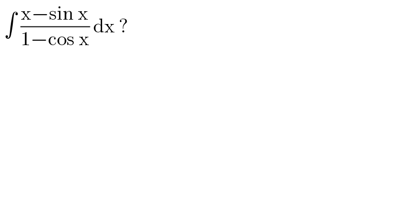  ∫ ((x−sin x)/(1−cos x)) dx ?  