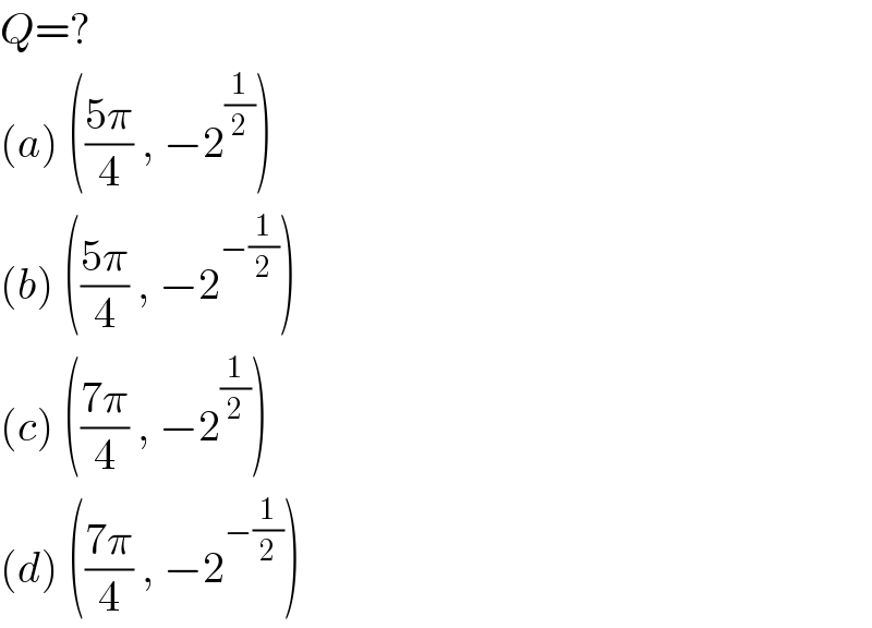 Q=?  (a) (((5π)/4) , −2^(1/2) )  (b) (((5π)/4) , −2^(−(1/2)) )  (c) (((7π)/4) , −2^(1/2) )  (d) (((7π)/4) , −2^(−(1/2)) )  