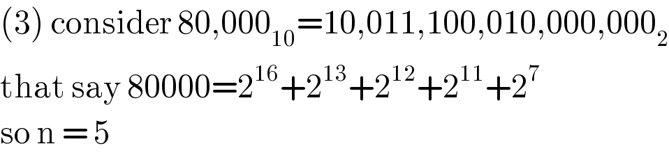 (3) consider 80,000_(10) =10,011,100,010,000,000_2   that say 80000=2^(16) +2^(13) +2^(12) +2^(11) +2^7   so n = 5  