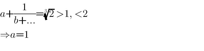 a+(1/(b+...))=(2)^(1/3)  >1, <2  ⇒a=1  