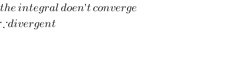 the integral doen′t converge  ∵divergent  