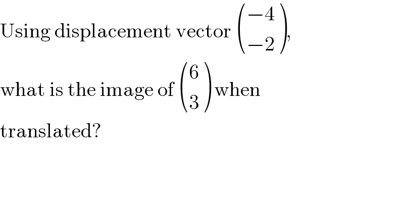 Using displacement vector  (((−4)),((−2)) ),  what is the image of  ((6),(3) ) when  translated?  