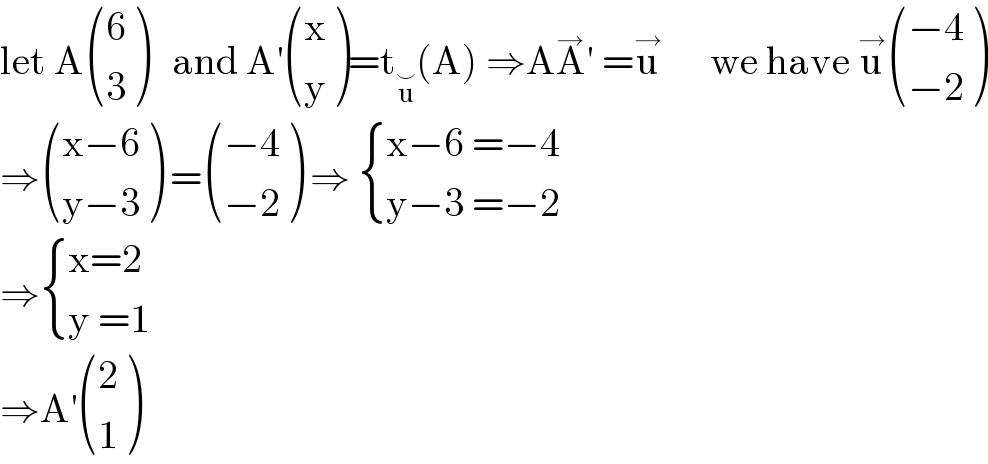 let A ((6),(3) )   and A^′  ((x),(y) )=t_u^⌣  (A) ⇒AA^→ ′ =u^→       we have u^→  (((−4)),((−2)) )  ⇒ (((x−6)),((y−3)) ) = (((−4)),((−2)) ) ⇒  { ((x−6 =−4)),((y−3 =−2)) :}  ⇒ { ((x=2)),((y =1)) :}  ⇒A^′  ((2),(1) )  
