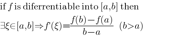 if f is diferrentiable into [a,b] then  ∃ξ∈[a,b]⇒f′(ξ)=((f(b)−f(a))/(b−a))   (b>a)  