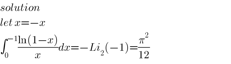 solution   let x=−x  ∫_0 ^(−1) ((ln(1−x))/x)dx=−Li_2 (−1)=(π^2 /(12))  
