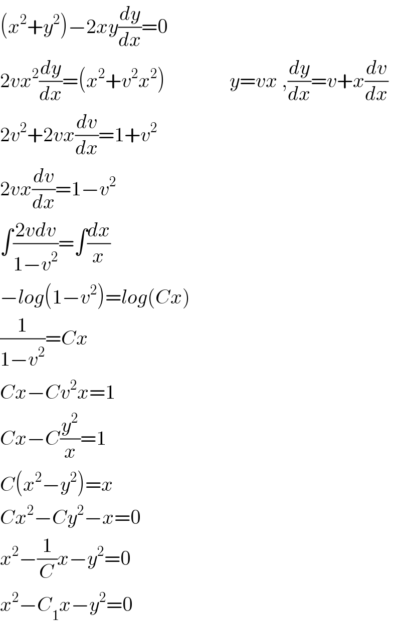 (x^2 +y^2 )−2xy(dy/dx)=0  2vx^2 (dy/dx)=(x^2 +v^2 x^2 )                y=vx ,(dy/dx)=v+x(dv/dx)  2v^2 +2vx(dv/dx)=1+v^2   2vx(dv/dx)=1−v^2   ∫((2vdv)/(1−v^2 ))=∫(dx/x)  −log(1−v^2 )=log(Cx)  (1/(1−v^2 ))=Cx  Cx−Cv^2 x=1  Cx−C(y^2 /x)=1  C(x^2 −y^2 )=x  Cx^2 −Cy^2 −x=0  x^2 −(1/C)x−y^2 =0  x^2 −C_1 x−y^2 =0  