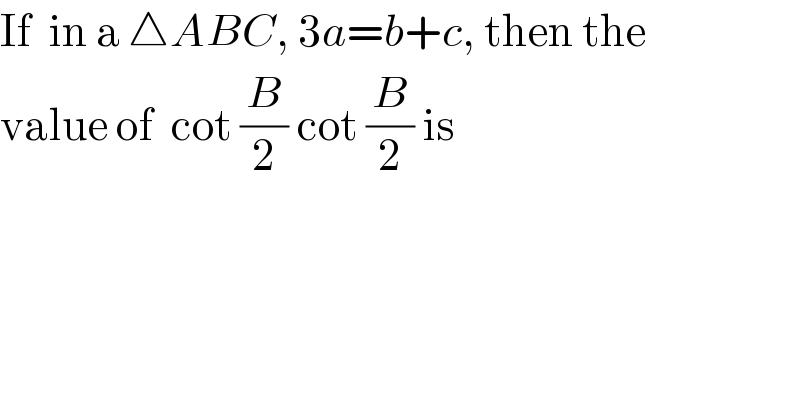 If  in a △ABC, 3a=b+c, then the  value of  cot (B/2) cot (B/2) is  
