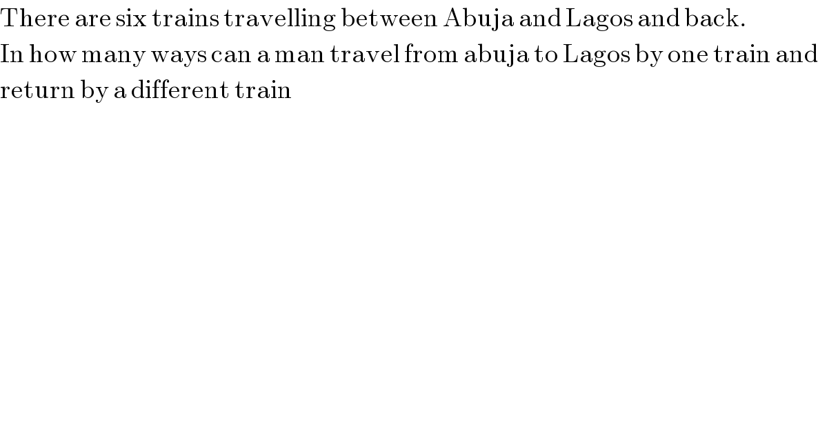 There are six trains travelling between Abuja and Lagos and back.  In how many ways can a man travel from abuja to Lagos by one train and  return by a different train  