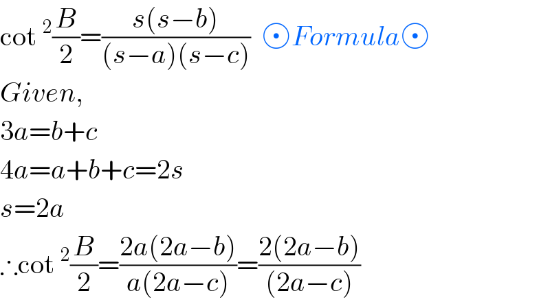 cot^2 (B/2)=((s(s−b))/((s−a)(s−c)))   Formula   Given,  3a=b+c  4a=a+b+c=2s  s=2a  ∴cot^2 (B/2)=((2a(2a−b))/(a(2a−c)))=((2(2a−b))/((2a−c)))  
