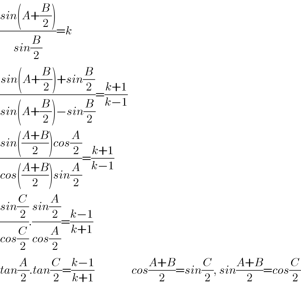 ((sin(A+(B/2)))/(sin(B/2)))=k  ((sin(A+(B/2))+sin(B/2))/(sin(A+(B/2))−sin(B/2)))=((k+1)/(k−1))  ((sin(((A+B)/2))cos(A/2))/(cos(((A+B)/2))sin(A/2)))=((k+1)/(k−1))  ((sin(C/2))/(cos(C/2))).((sin(A/2))/(cos(A/2)))=((k−1)/(k+1))  tan(A/2).tan(C/2)=((k−1)/(k+1))                cos((A+B)/2)=sin(C/2), sin((A+B)/2)=cos(C/2)  