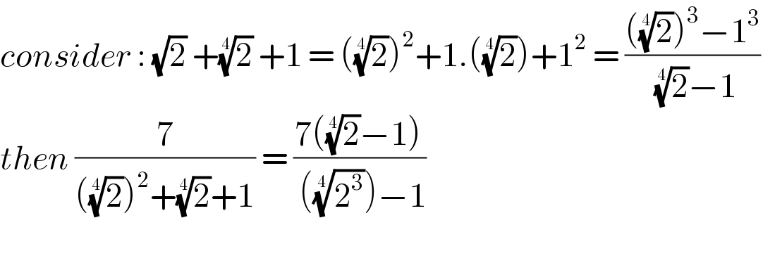 consider : (√2) +(2)^(1/4)  +1 = ((2)^(1/4) )^2 +1.((2)^(1/4) )+1^2  = ((((2)^(1/4) )^3 −1^3 )/( (2)^(1/4) −1))  then (7/(((2)^(1/4) )^2 +(2)^(1/4) +1)) = ((7((2)^(1/4) −1))/( ((2^3 )^(1/4) )−1))    