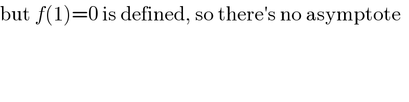 but f(1)=0 is defined, so there′s no asymptote  