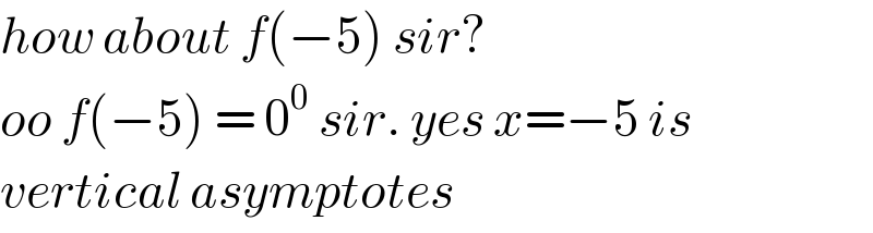 how about f(−5) sir?   oo f(−5) = 0^0  sir. yes x=−5 is  vertical asymptotes  