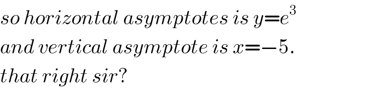 so horizontal asymptotes is y=e^3   and vertical asymptote is x=−5.  that right sir?  