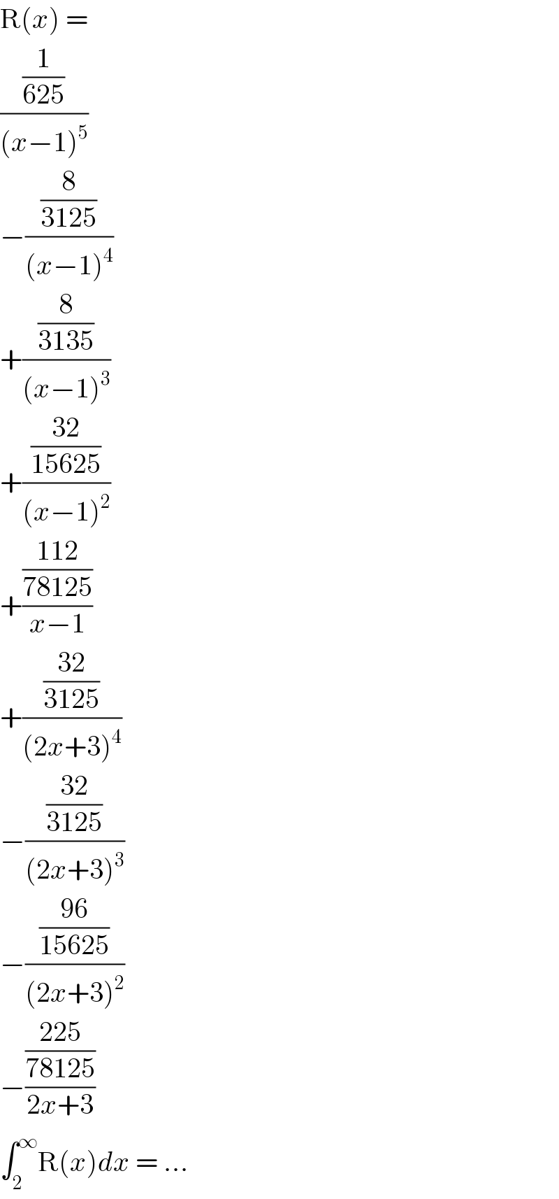 R(x) =   ((1/(625))/((x−1)^5 ))  −((8/(3125))/((x−1)^4 ))  +((8/(3135))/((x−1)^3 ))  +(((32)/(15625))/((x−1)^2 ))  +(((112)/(78125))/(x−1))  +(((32)/(3125))/((2x+3)^4 ))  −(((32)/(3125))/((2x+3)^3 ))  −(((96)/(15625))/((2x+3)^2 ))  −(((225)/(78125))/(2x+3))  ∫_2 ^∞ R(x)dx = ...  
