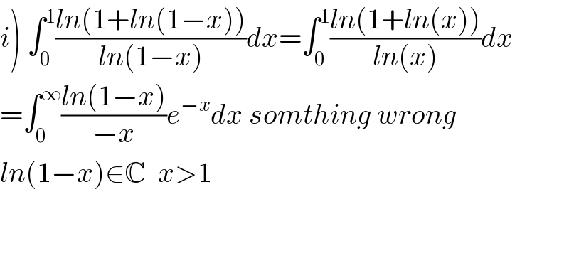 i) ∫_0 ^1 ((ln(1+ln(1−x)))/(ln(1−x)))dx=∫_0 ^1 ((ln(1+ln(x)))/(ln(x)))dx  =∫_0 ^∞ ((ln(1−x))/(−x))e^(−x) dx somthing wrong  ln(1−x)∈C  x>1      