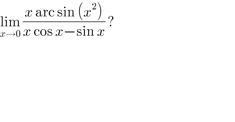 lim_(x→0)  ((x arc sin (x^2 ))/(x cos x−sin x)) ?  