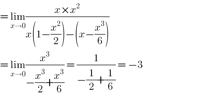 = lim_(x→0) ((x×x^2 )/(x(1−(x^2 /2))−(x−(x^3 /6))))  = lim_(x→0) (x^3 /(−(x^3 /2)+(x^3 /6))) = (1/(−(1/2)+(1/6))) = −3    