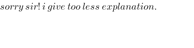 sorry sir! i give too less explanation.  