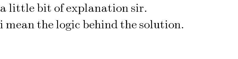 a little bit of explanation sir.  i mean the logic behind the solution.  
