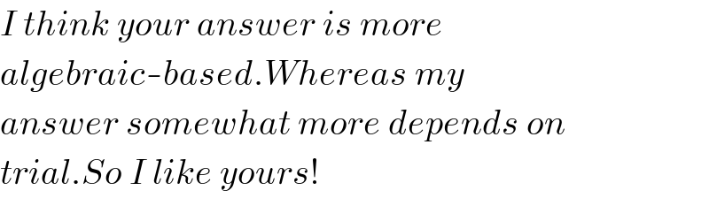 I think your answer is more  algebraic-based.Whereas my  answer somewhat more depends on  trial.So I like yours!  