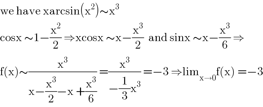 we have xarcsin(x^2 )∼x^3   cosx ∼1−(x^2 /2) ⇒xcosx ∼x−(x^3 /2)  and sinx ∼x−(x^3 /6) ⇒  f(x)∼(x^3 /(x−(x^3 /2)−x +(x^3 /6))) =(x^3 /(−(1/3)x^3 )) =−3 ⇒lim_(x→0) f(x) =−3  
